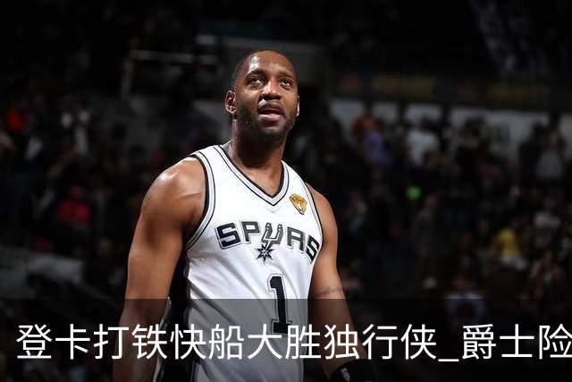 登卡打铁快船大胜独行侠 爵士险胜鹈鹕止4连败
